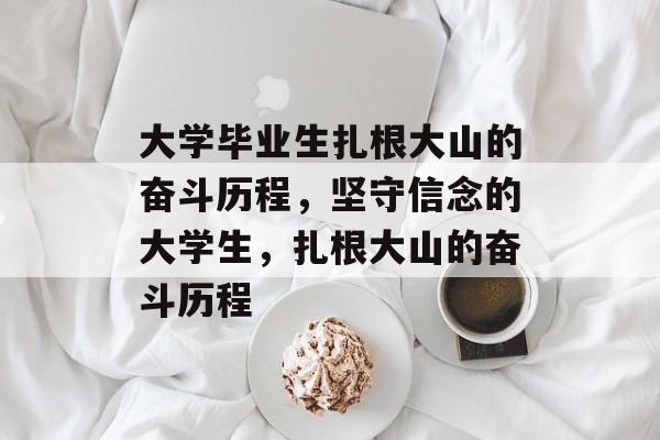 大学毕业生扎根大山的奋斗历程，坚守信念的大学生，扎根大山的奋斗历程