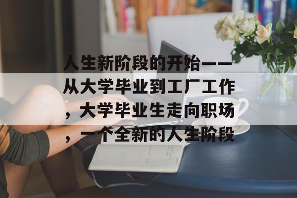 人生新阶段的开始——从大学毕业到工厂工作，大学毕业生走向职场，一个全新的人生阶段
