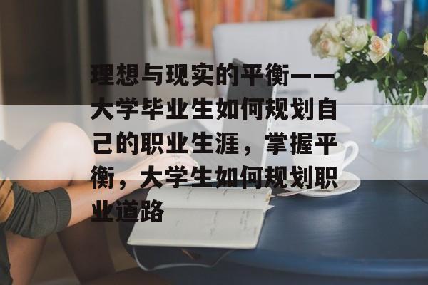 理想与现实的平衡——大学毕业生如何规划自己的职业生涯，掌握平衡，大学生如何规划职业道路