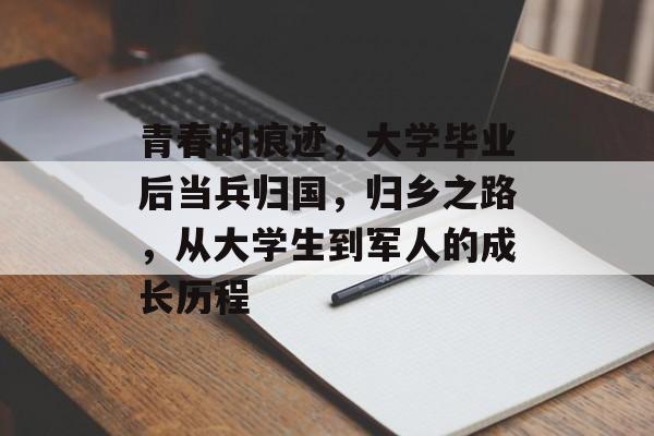 青春的痕迹，大学毕业后当兵归国，归乡之路，从大学生到军人的成长历程