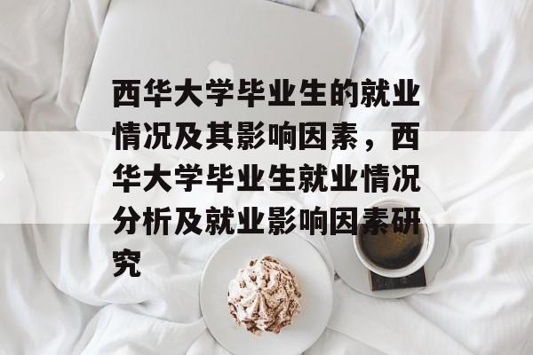 西华大学毕业生的就业情况及其影响因素，西华大学毕业生就业情况分析及就业影响因素研究