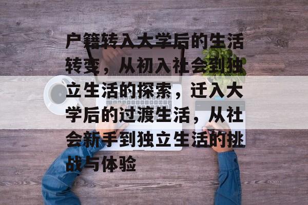 户籍转入大学后的生活转变，从初入社会到独立生活的探索，迁入大学后的过渡生活，从社会新手到独立生活的挑战与体验