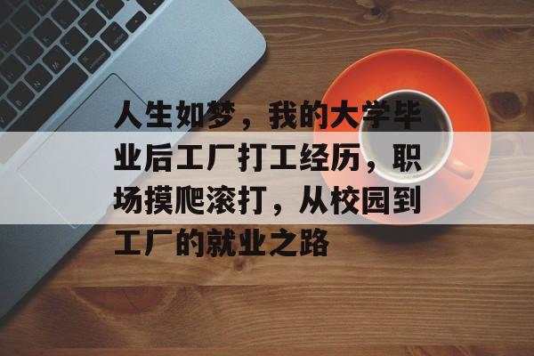 人生如梦，我的大学毕业后工厂打工经历，职场摸爬滚打，从校园到工厂的就业之路