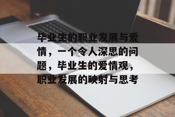 毕业生的职业发展与爱情,一个令人深思的问题,毕业生的爱情观,职业发展的映射与思考 毕业生的职业发展与爱情,一个令人深思的问题,毕业生的爱情观,职业发展的映射与思考