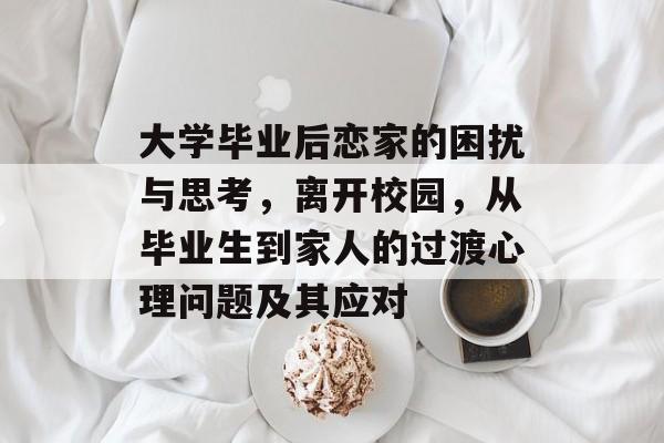大学毕业后恋家的困扰与思考，离开校园，从毕业生到家人的过渡心理问题及其应对