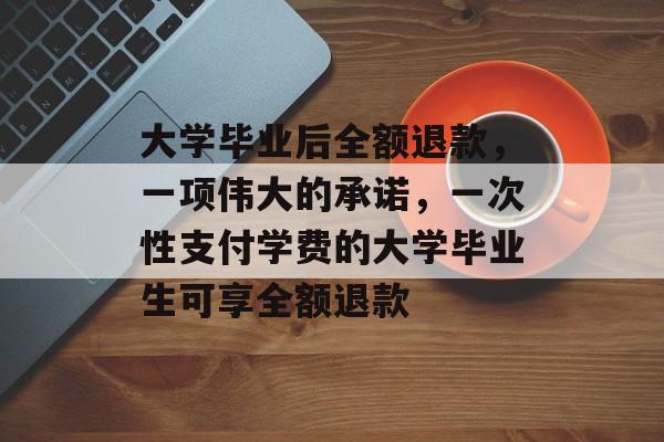 大学毕业后全额退款，一项伟大的承诺，一次性支付学费的大学毕业生可享全额退款