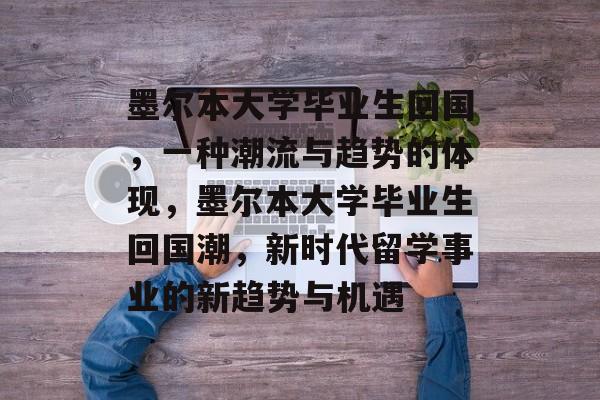 墨尔本大学毕业生回国，一种潮流与趋势的体现，墨尔本大学毕业生回国潮，新时代留学事业的新趋势与机遇