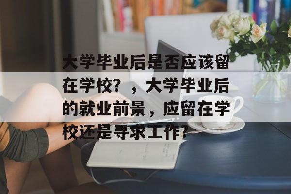 大学毕业后是否应该留在学校？，大学毕业后的就业前景，应留在学校还是寻求工作?