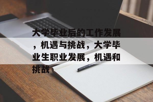 大学毕业后的工作发展，机遇与挑战，大学毕业生职业发展，机遇和挑战