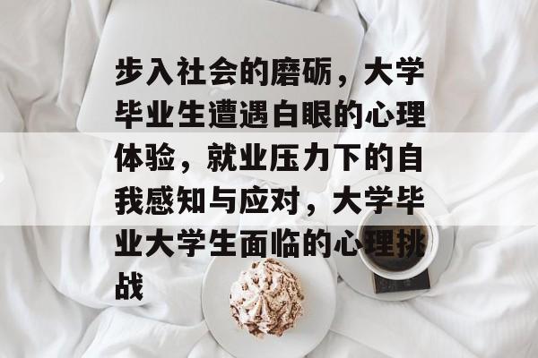 步入社会的磨砺，大学毕业生遭遇白眼的心理体验，就业压力下的自我感知与应对，大学毕业大学生面临的心理挑战
