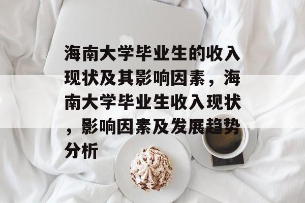 海南大学毕业生的收入现状及其影响因素，海南大学毕业生收入现状，影响因素及发展趋势分析
