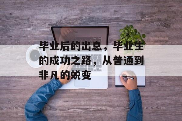 毕业后的出息，毕业生的成功之路，从普通到非凡的蜕变