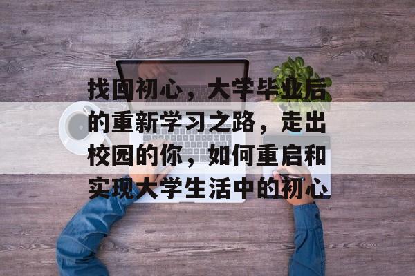 找回初心，大学毕业后的重新学习之路，走出校园的你，如何重启和实现大学生活中的初心