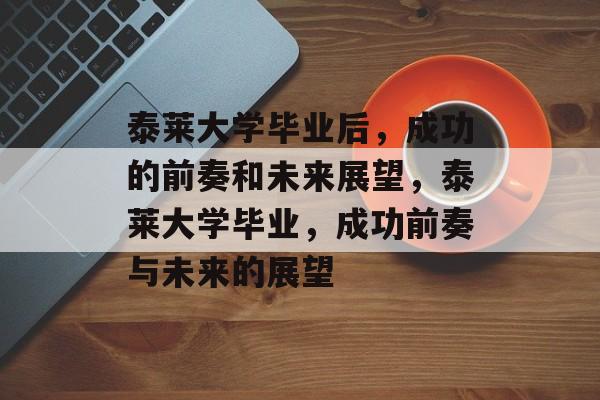 泰莱大学毕业后,成功的前奏和未来展望,泰莱大学毕业,成功前奏与未来的展望 泰莱大学毕业后,成功的前奏和未来展望,泰莱大学毕业,成功前奏与未来的展望