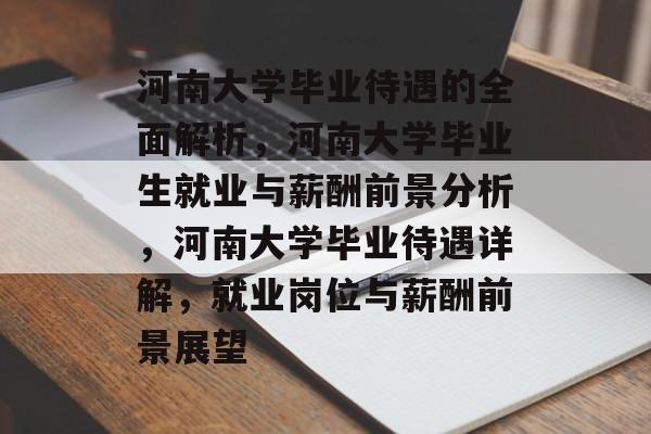 河南大学毕业待遇的全面解析,河南大学毕业生就业与薪酬前景分析,河南大学毕业待遇详解,就业岗位与薪酬前景展望 河南大学毕业待遇的全面解析,河南大学毕业生就业与薪酬前景分析,河南大学毕业待遇详解,就业岗位与薪酬前景展望
