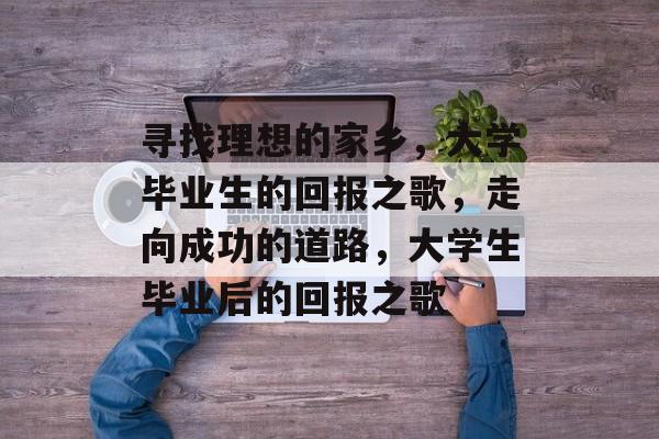 寻找理想的家乡，大学毕业生的回报之歌，走向成功的道路，大学生毕业后的回报之歌