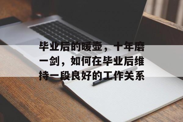 毕业后的暖壶,十年磨一剑,如何在毕业后维持一段良好的工作关系 毕业后的暖壶,十年磨一剑,如何在毕业后维持一段良好的工作关系