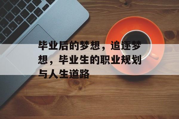 毕业后的梦想，追逐梦想，毕业生的职业规划与人生道路
