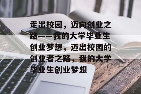 走出校园，迈向创业之路——我的大学毕业生创业梦想，迈出校园的创业者之路，我的大学毕业生创业梦想