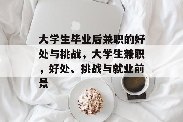 大学生毕业后兼职的好处与挑战，大学生兼职，好处、挑战与就业前景