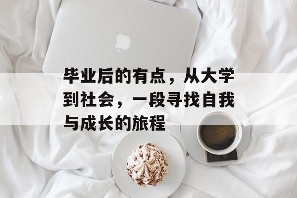 毕业后的有点,从大学到社会,一段寻找自我与成长的旅程 毕业后的有点,从大学到社会,一段寻找自我与成长的旅程