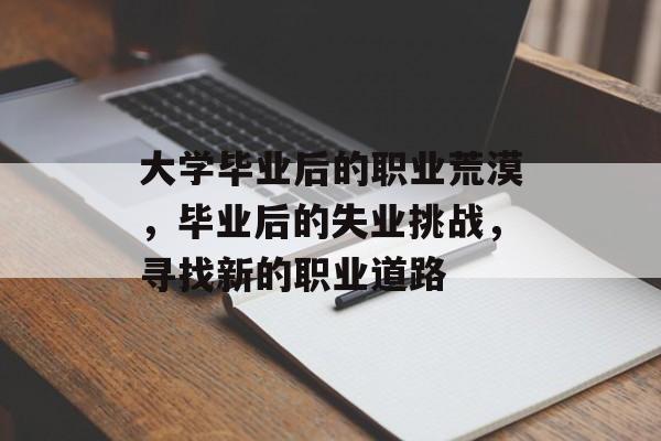 大学毕业后的职业荒漠,毕业后的失业挑战,寻找新的职业道路 大学毕业后的职业荒漠,毕业后的失业挑战,寻找新的职业道路