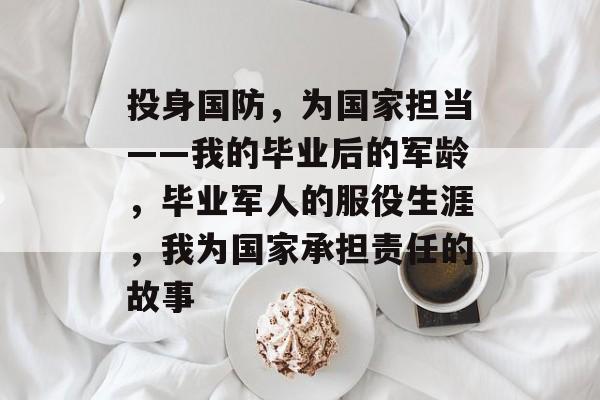 投身国防，为国家担当——我的毕业后的军龄，毕业军人的服役生涯，我为国家承担责任的故事