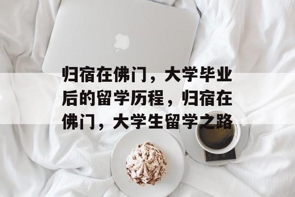 归宿在佛门,大学毕业后的留学历程,归宿在佛门,大学生留学之路 归宿在佛门,大学毕业后的留学历程,归宿在佛门,大学生留学之路