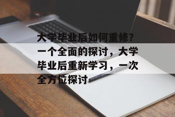 大学毕业后如何重修？一个全面的探讨，大学毕业后重新学习，一次全方位探讨