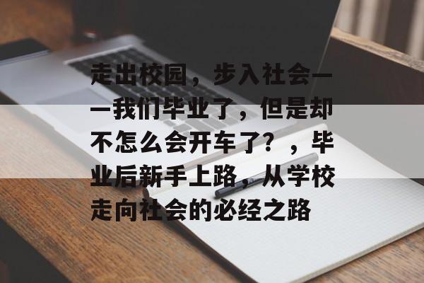 走出校园，步入社会——我们毕业了，但是却不怎么会开车了？，毕业后新手上路，从学校走向社会的必经之路