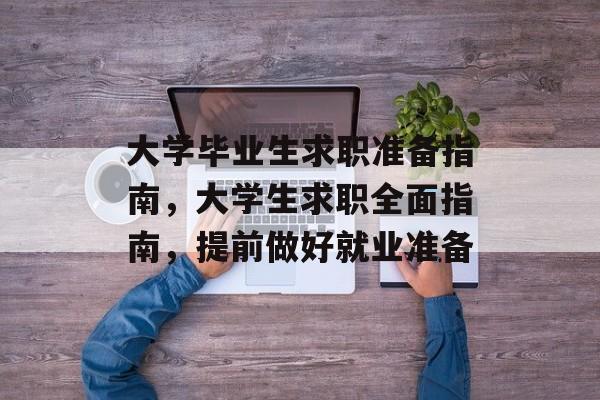 大学毕业生求职准备指南，大学生求职全面指南，提前做好就业准备