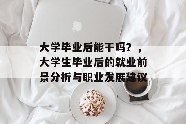 大学毕业后能干吗?,大学生毕业后的就业前景分析与职业发展建议 大学毕业后能干吗?,大学生毕业后的就业前景分析与职业发展建议