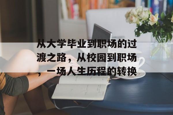 从大学毕业到职场的过渡之路，从校园到职场，一场人生历程的转换