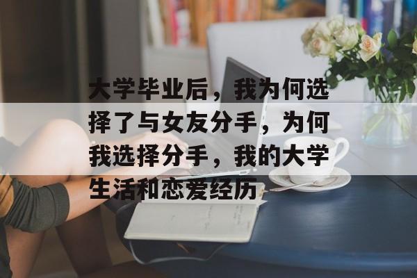 大学毕业后，我为何选择了与女友分手，为何我选择分手，我的大学生活和恋爱经历