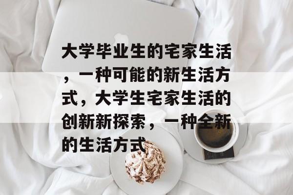 大学毕业生的宅家生活，一种可能的新生活方式，大学生宅家生活的创新新探索，一种全新的生活方式