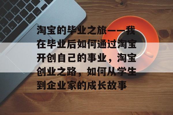 淘宝的毕业之旅——我在毕业后如何通过淘宝开创自己的事业，淘宝创业之路，如何从学生到企业家的成长故事