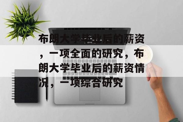 布朗大学毕业后的薪资,一项全面的研究,布朗大学毕业后的薪资情况,一项综合研究 布朗大学毕业后的薪资,一项全面的研究,布朗大学毕业后的薪资情况,一项综合研究