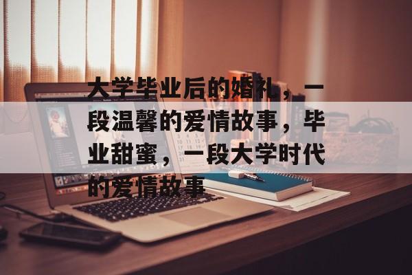大学毕业后的婚礼,一段温馨的爱情故事,毕业甜蜜,一段大学时代的爱情故事 大学毕业后的婚礼,一段温馨的爱情故事,毕业甜蜜,一段大学时代的爱情故事