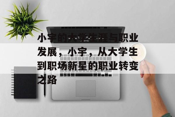 小宇的大学生涯与职业发展,小宇,从大学生到职场新星的职业转变之路 小宇的大学生涯与职业发展,小宇,从大学生到职场新星的职业转变之路