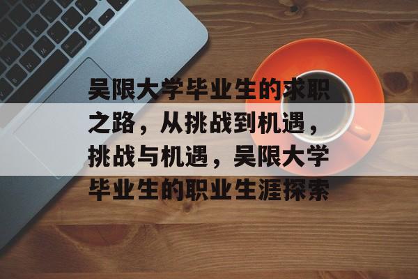 吴限大学毕业生的求职之路,从挑战到机遇,挑战与机遇,吴限大学毕业生的职业生涯探索 吴限大学毕业生的求职之路,从挑战到机遇,挑战与机遇,吴限大学毕业生的职业生涯探索