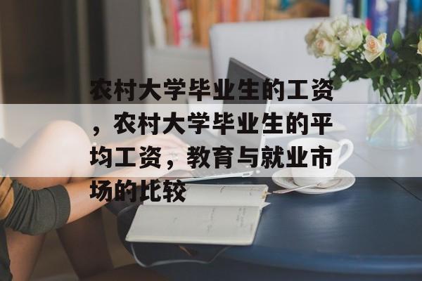 农村大学毕业生的工资，农村大学毕业生的平均工资，教育与就业市场的比较
