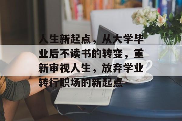 人生新起点，从大学毕业后不读书的转变，重新审视人生，放弃学业转行职场的新起点