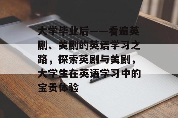 大学毕业后——看遍英剧、美剧的英语学习之路，探索英剧与美剧，大学生在英语学习中的宝贵体验