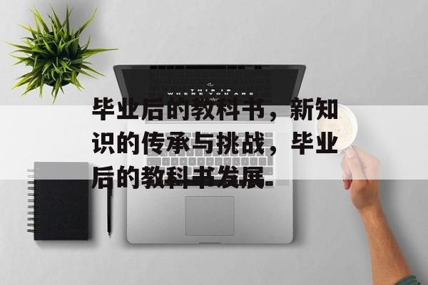 毕业后的教科书，新知识的传承与挑战，毕业后的教科书发展