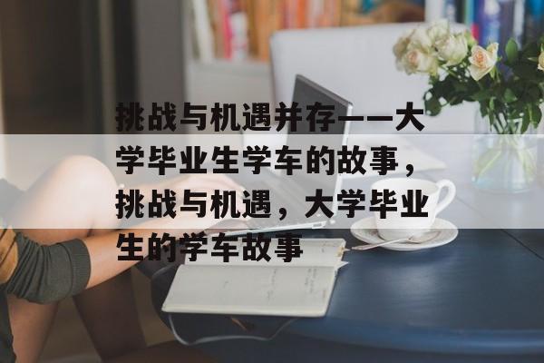 挑战与机遇并存——大学毕业生学车的故事，挑战与机遇，大学毕业生的学车故事