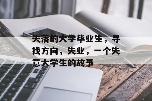 失落的大学毕业生,寻找方向,失业,一个失意大学生的故事 失落的大学毕业生,寻找方向,失业,一个失意大学生的故事