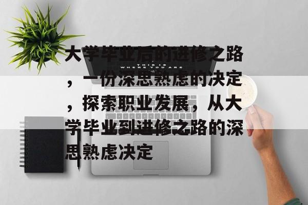 大学毕业后的进修之路，一份深思熟虑的决定，探索职业发展，从大学毕业到进修之路的深思熟虑决定