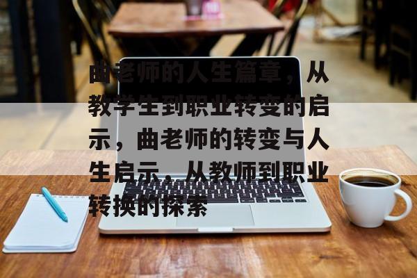 曲老师的人生篇章，从教学生到职业转变的启示，曲老师的转变与人生启示，从教师到职业转换的探索