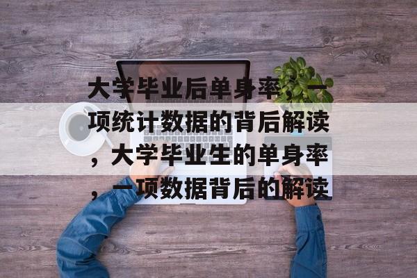 大学毕业后单身率，一项统计数据的背后解读，大学毕业生的单身率，一项数据背后的解读