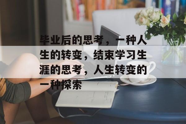 毕业后的思考，一种人生的转变，结束学习生涯的思考，人生转变的一种探索
